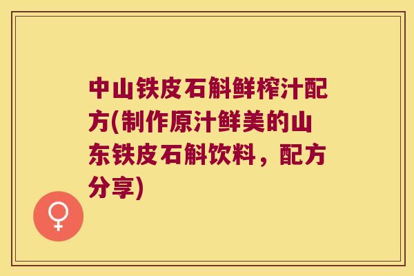 中山铁皮石斛鲜榨汁配方(制作原汁鲜美的山东铁皮石斛饮料，配方分享)