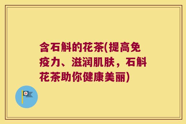 含石斛的花茶(提高免疫力、滋润肌肤，石斛花茶助你健康美丽)