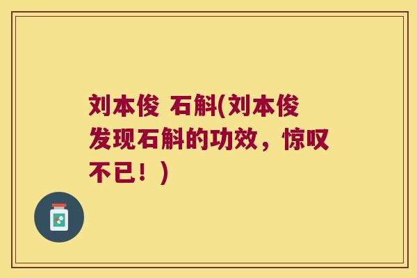 刘本俊 石斛(刘本俊发现石斛的功效，惊叹不已！)