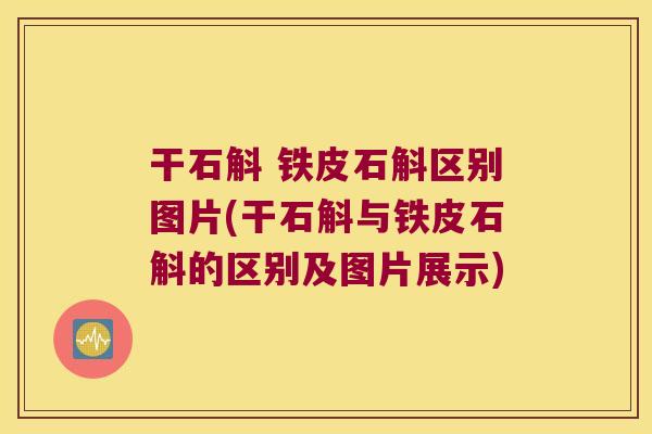 干石斛 铁皮石斛区别图片(干石斛与铁皮石斛的区别及图片展示)