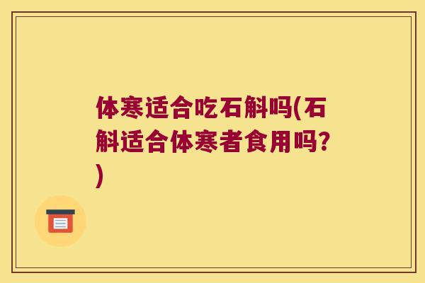 体寒适合吃石斛吗(石斛适合体寒者食用吗？)