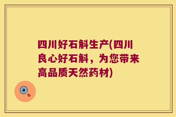 四川好石斛生产(四川良心好石斛，为您带来高品质天然药材)