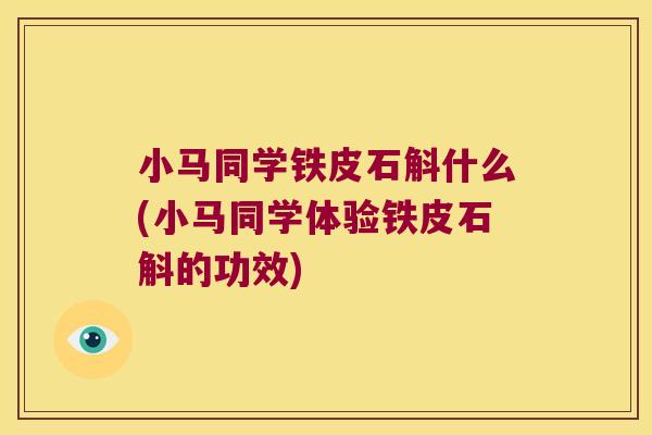小马同学铁皮石斛什么(小马同学体验铁皮石斛的功效)