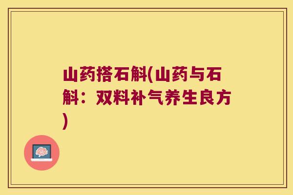 山药搭石斛(山药与石斛：双料养生良方)
