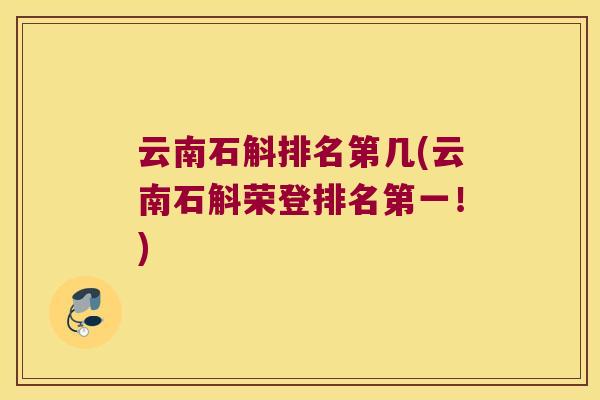 云南石斛排名第几(云南石斛荣登排名第一！)