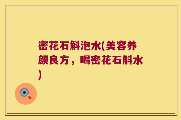 密花石斛泡水(美容养颜良方，喝密花石斛水)