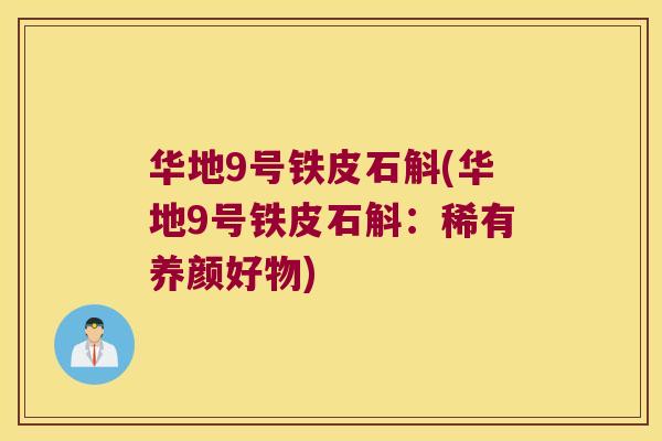 华地9号铁皮石斛(华地9号铁皮石斛：稀有养颜好物)