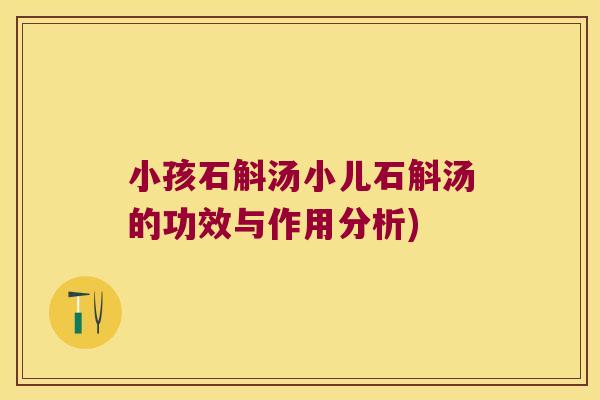 小孩石斛汤小儿石斛汤的功效与作用分析) 小孩石斛汤小儿石斛汤的功效与作用分析)