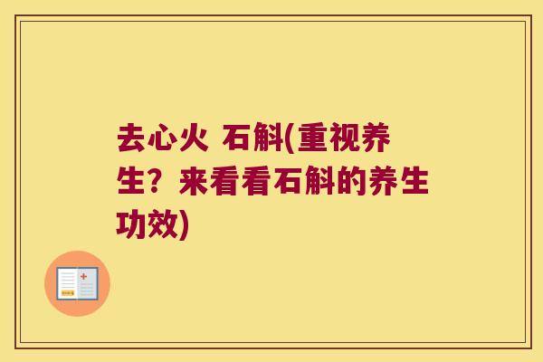 去心火 石斛(重视养生？来看看石斛的养生功效)
