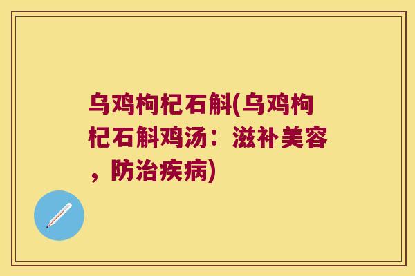 乌鸡枸杞石斛(乌鸡枸杞石斛鸡汤：滋补美容，防)