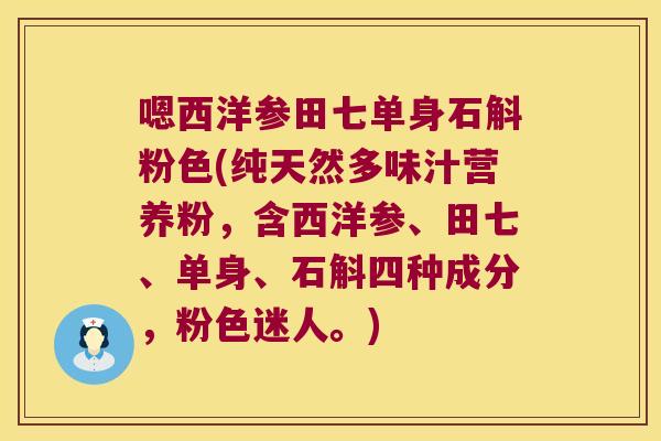 嗯西洋参田七单身石斛粉色(纯天然多味汁营养粉，含西洋参、田七、单身、石斛四种成分，粉色迷人。)