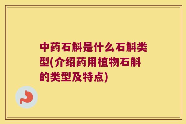 中药石斛是什么石斛类型(介绍药用植物石斛的类型及特点)