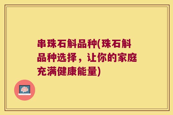 串珠石斛品种(珠石斛品种选择，让你的家庭充满健康能量)