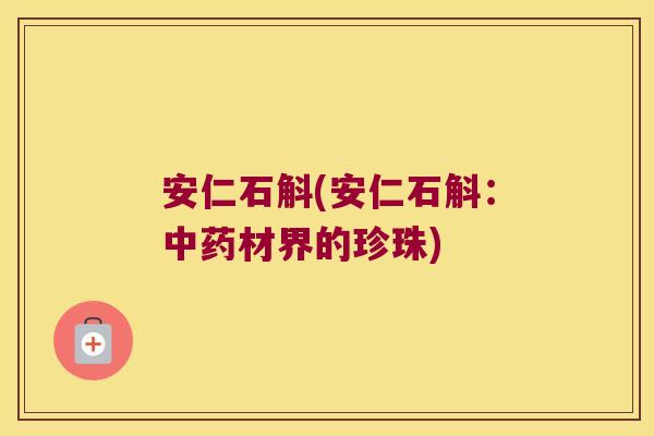 安仁石斛(安仁石斛：中药材界的珍珠)