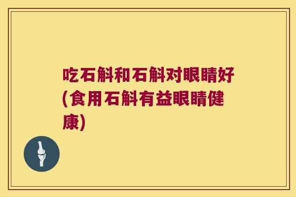 吃石斛和石斛对眼睛好(食用石斛有益眼睛健康)