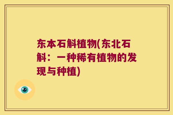 东本石斛植物(东北石斛：一种稀有植物的发现与种植)