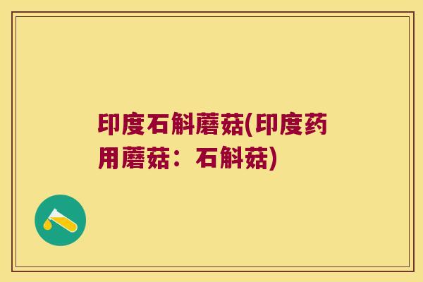 印度石斛蘑菇(印度药用蘑菇：石斛菇)