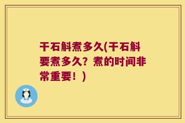 干石斛煮多久(干石斛要煮多久？煮的时间非常重要！)