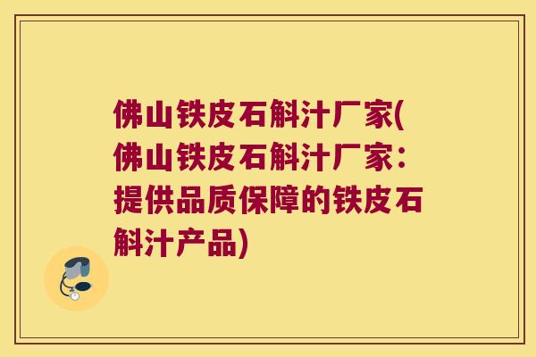 佛山铁皮石斛汁厂家(佛山铁皮石斛汁厂家：提供品质保障的铁皮石斛汁产品)