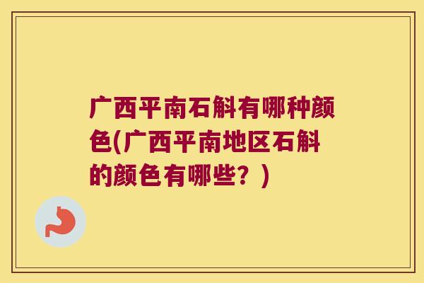 广西平南石斛有哪种颜色(广西平南地区石斛的颜色有哪些？)