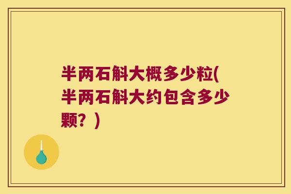 半两石斛大概多少粒(半两石斛大约包含多少颗?) 半两石斛大概多少粒(半两石斛大约包含多少颗?)