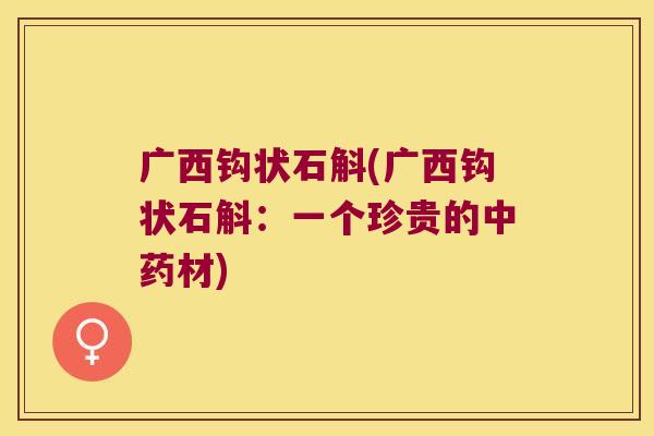 广西钩状石斛(广西钩状石斛：一个珍贵的材)