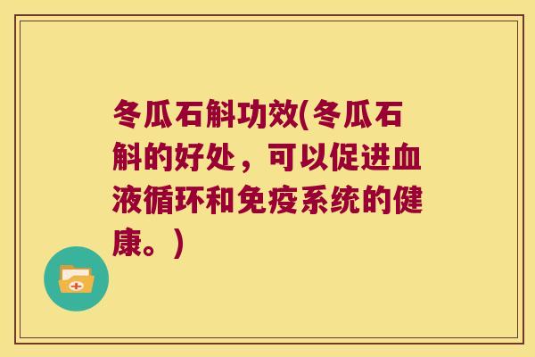 冬瓜石斛功效(冬瓜石斛的好处，可以促进血液循环和免疫系统的健康。)