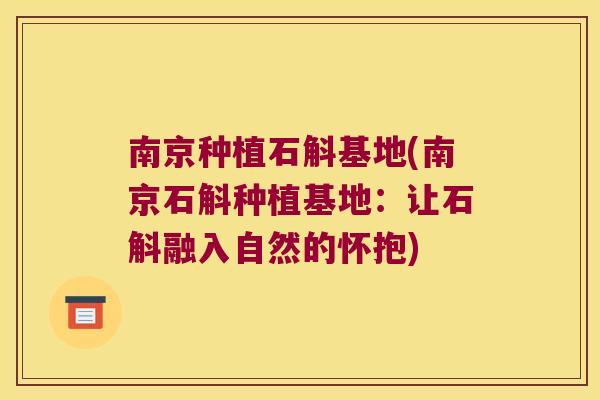 南京种植石斛基地(南京石斛种植基地：让石斛融入自然的怀抱)