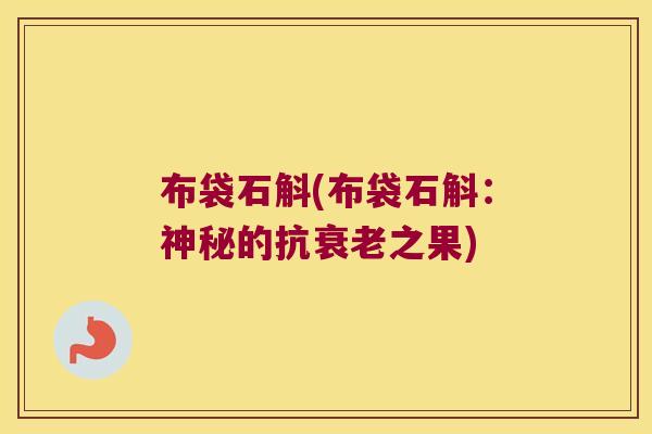 布袋石斛(布袋石斛：神秘的抗衰老之果)