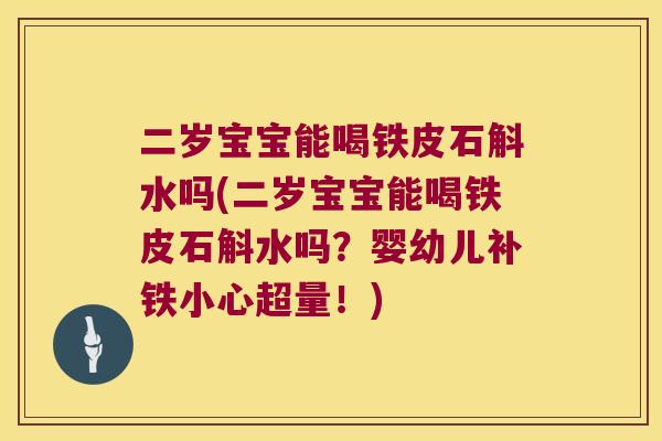 二岁宝宝能喝铁皮石斛水吗(二岁宝宝能喝铁皮石斛水吗？婴幼儿补铁小心超量！)