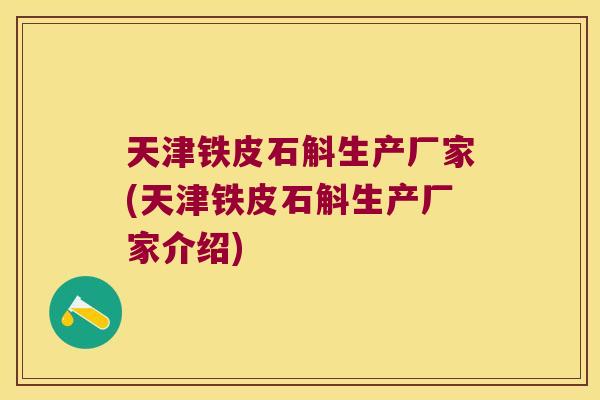 天津铁皮石斛生产厂家(天津铁皮石斛生产厂家介绍)