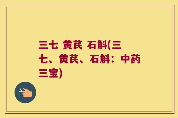 三七 黄芪 石斛(三七、黄芪、石斛：三宝)