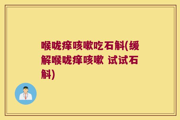喉咙痒咳嗽吃石斛(缓解喉咙痒咳嗽 试试石斛)