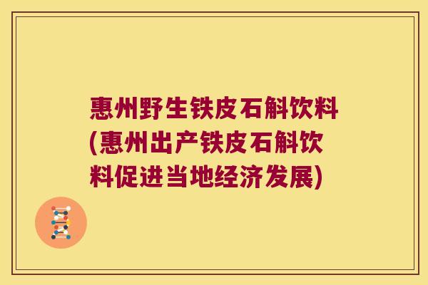 惠州野生铁皮石斛饮料(惠州出产铁皮石斛饮料促进当地经济发展)