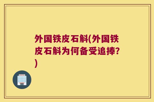 外国铁皮石斛(外国铁皮石斛为何备受追捧？)