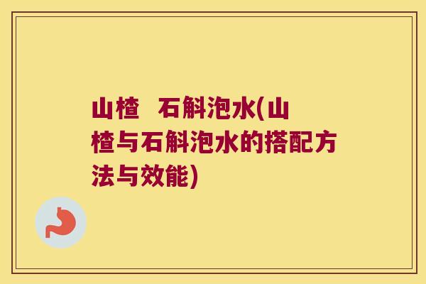 山楂  石斛泡水(山楂与石斛泡水的搭配方法与效能)