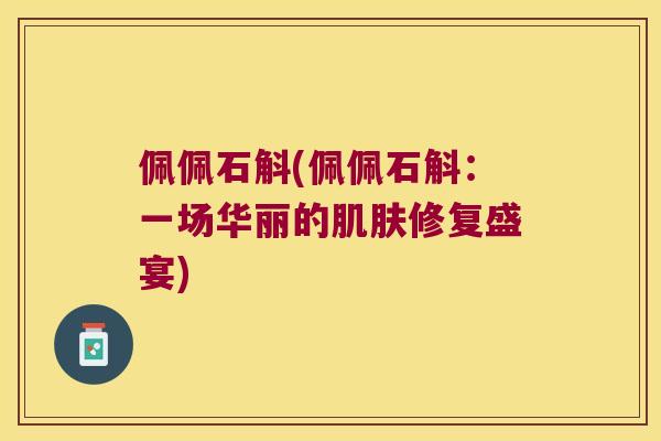佩佩石斛(佩佩石斛：一场华丽的肌肤修复盛宴)