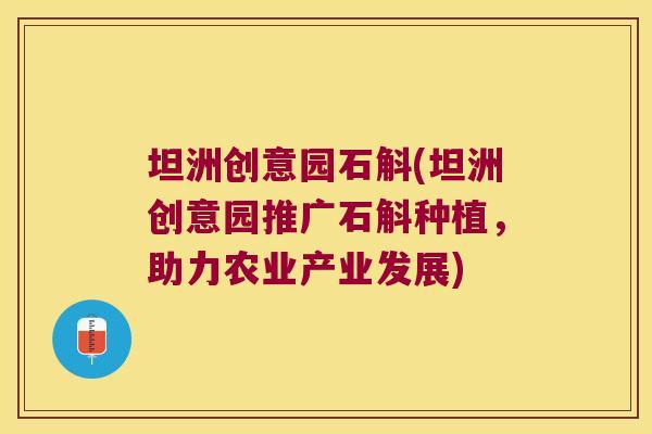 坦洲创意园石斛(坦洲创意园推广石斛种植，助力农业产业发展)