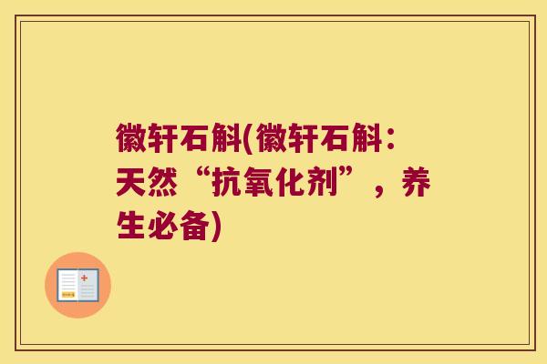 徽轩石斛(徽轩石斛：天然“抗氧化剂”，养生必备)