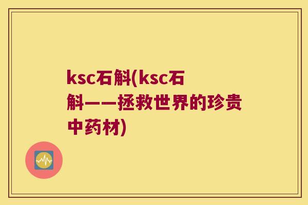 ksc石斛(ksc石斛——拯救世界的珍贵中药材)