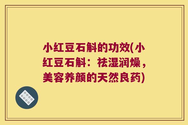 小红豆石斛的功效(小红豆石斛：祛湿润燥，美容养颜的天然良药)