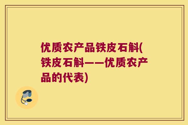 优质农产品铁皮石斛(铁皮石斛——优质农产品的代表)