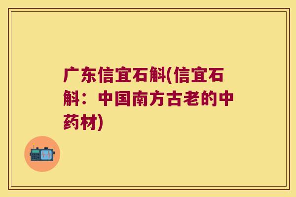 广东信宜石斛(信宜石斛：中国南方古老的中药材)
