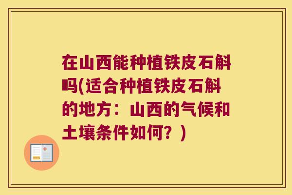 在山西能种植铁皮石斛吗(适合种植铁皮石斛的地方：山西的气候和土壤条件如何？)