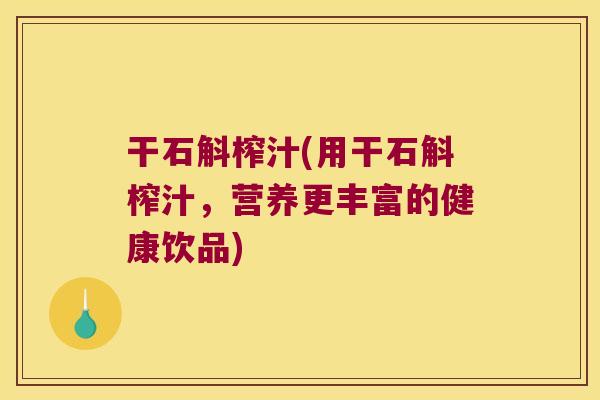 干石斛榨汁(用干石斛榨汁，营养更丰富的健康饮品)
