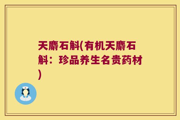天麝石斛(有机天麝石斛：珍品养生名贵药材)