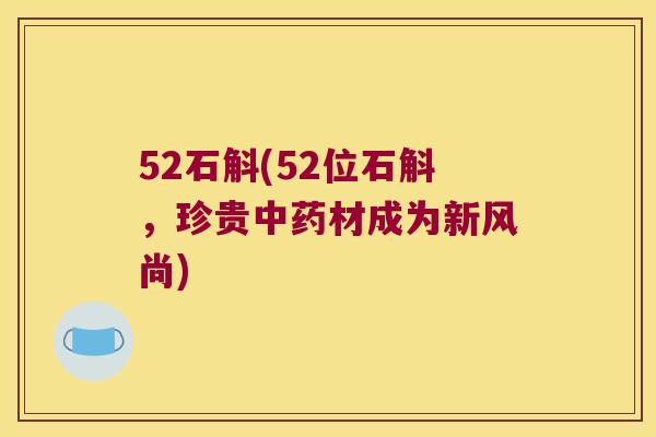 52石斛(52位石斛，珍贵中药材成为新风尚)