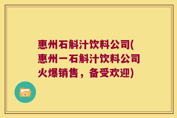 惠州石斛汁饮料公司(惠州一石斛汁饮料公司火爆销售，备受欢迎)