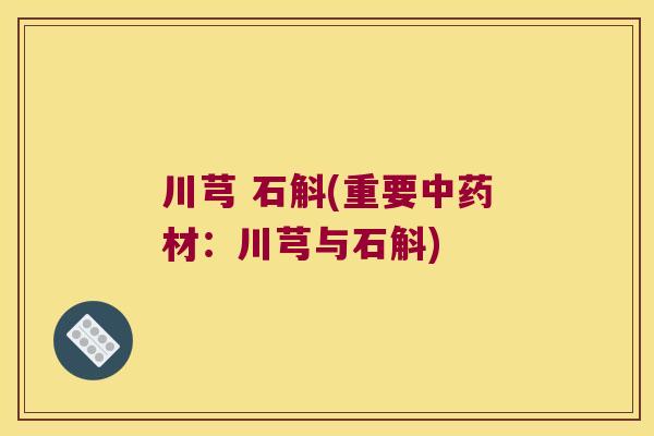 川芎 石斛(重要中药材：川芎与石斛)