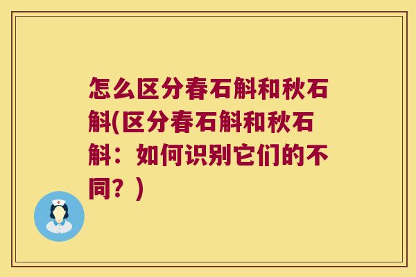 怎么区分春石斛和秋石斛(区分春石斛和秋石斛：如何识别它们的不同？)